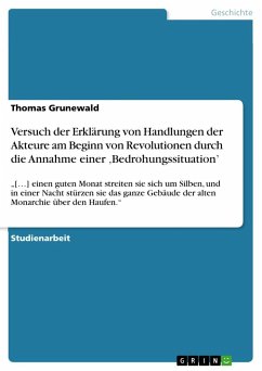 Versuch der Erklärung von Handlungen der Akteure am Beginn von Revolutionen durch die Annahme einer ¿Bedrohungssituation¿ - Grunewald, Thomas