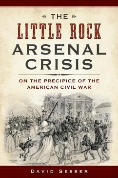 The Little Rock Arsenal Crisis: On the Precipice of the American Civil War - Sesser, David