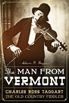 The Man from Vermont: Charles Ross Taggart Old Country Fiddler - Boyce, Adam R.