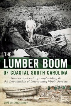 The Lumber Boom of Coastal South Carolina: Nineteenth-Century Shipbuilding and the Devastation of Lowcountry Virgin Forests - McAlister, Robert