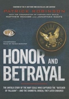 Honor and Betrayal: The Untold Story of the Navy Seals Who Captured the Butcher of Fallujah-- And the Shameful Ordeal They Later Endured - Robinson, Patrick