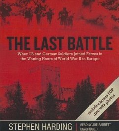 The Last Battle: When U.S. and German Soldiers Joined Forces in the Waning Hours of World War II in Europe - Harding, Stephen