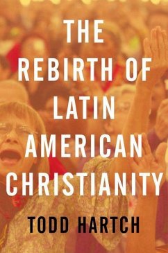The Rebirth of Latin American Christianity - Hartch, Todd