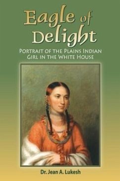 Eagle of Delight: Portrait of the Plains Indian Girl in the White House - Lukesh, Jean A.