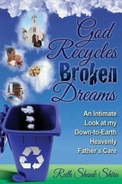 God Recycles Broken Dreams: An Intimate Look at My Down-To-Earth Heavenly Father's Care - Shira, Ruth Shank