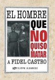 El Hombre Que No Quiso Matar a Fidel Castro