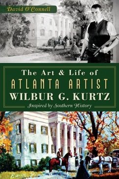 The Art and Life of Atlanta Artist Wilbur G. Kurtz: Inspired by Southern History - O'Connell, David