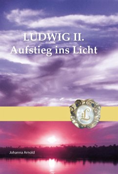 Ludwig II. - Aufstieg ins Licht - Arnold, Johanna