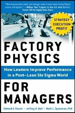 Factory Physics for Managers: How Leaders Improve Performance in a Post-Lean Six Sigma World - Pound, Edward S.;Bell, Jeffrey H.;Spearman, Mark L.