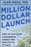 Million Dollar Launch: How to Kick-Start a Successful Consulting Practice in 90 Days