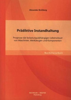 Prädiktive Instandhaltung: Prognose der belastungsabhängigen Lebensdauer von Maschinen, Werkzeugen und Komponenten - Breitberg, Alexander