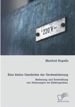 Eine kleine Geschichte der Gerätesicherung: Bedeutung und Entwicklung von Sicherungen bei Elektrogeräten - Rupalla, Manfred