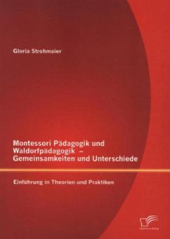 Montessori Pädagogik und Waldorfpädagogik ¿ Gemeinsamkeiten und Unterschiede: Einführung in Theorien und Praktiken - Strohmaier, Gloria