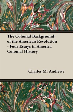 The Colonial Background of the American Revolution - Four Essays in America Colonial History - Andrews, Charles M.