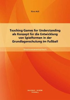 Teaching Games for Understanding als Konzept für die Entwicklung von Spielformen in der Grundlagenschulung im Fußball - Haß, Sören