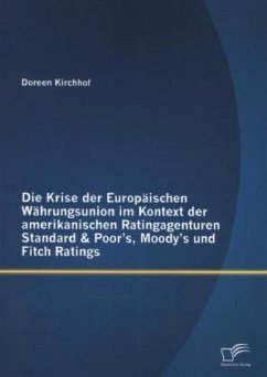 Die Krise der Europäischen Währungsunion im Kontext der amerikanischen Ratingagenturen Standard & Poor¿s, Moody¿s und Fitch Ratings - Kirchhof, Doreen