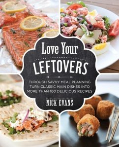Love Your Leftovers: Through Savvy Meal Planning Turn Classic Main Dishes Into More Than 100 Delicious Recipes - Evans, Nick