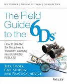 The Field Guide to the 6ds: How to Use the Six Disciplines to Transform Learning Into Business Results