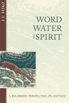 Word, Water, and Spirit: A Reformed Perspective on Baptism - Fesko, John V.