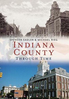 Indiana County Through Time - Sadler, Spencer; Rieg, Michael