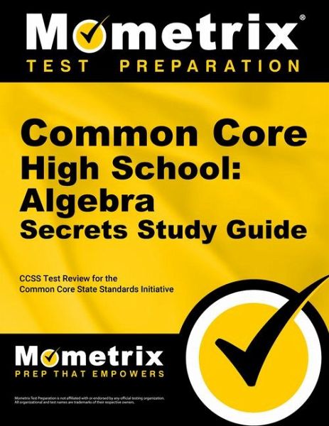 Common Core High School: Algebra Secrets Study Guide Common Core High School: Algebra Secrets Study Guide