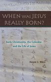 When Was Jesus Really Born? Early Christianity, the Calendar, and the Life of Jesus