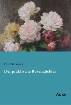 Der praktische Rosenzüchter - Ehrenberg, Fritz