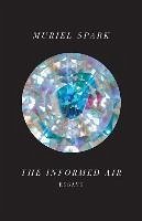 The Informed Air: Essays - Spark, Muriel