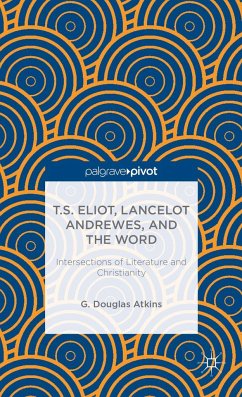 T.S. Eliot, Lancelot Andrewes, and the Word: Intersections of Literature and Christianity - Atkins, G. Douglas