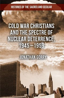Cold War Christians and the Spectre of Nuclear Deterrence, 1945-1959 - Gorry, J.