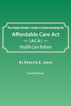 The Simple Reader's Guide to Understanding the Affordable Care ACT (ACA) Health Care Reform - Jones, Denecia A.