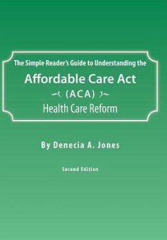 The Simple Reader's Guide to Understanding the Affordable Care ACT (ACA) Health Care Reform - Jones, Denecia A.