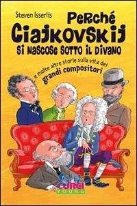 Cover Perché Ciajkowskij si nascose sotto il divano e molte altre storie sulla vita dei grandi compositori