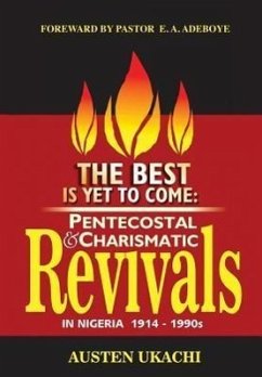 The Best Is Yet to Come: PENTECOSTAL AND CHARISMATIC REVIVALS IN NIGERIA FROM 1914 TO 1990s - Ukachi, Austen C.