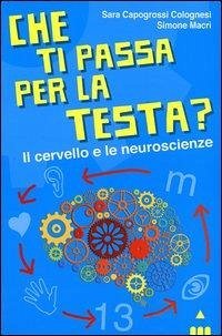 Che ti passa per la testa? Il cervello e le neuroscienze - Capogrossi Colognesi, Sara; Macrì, Simone