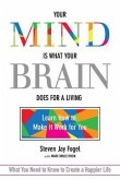 Your Mind Is What Your Brain Does for a Living: Learn How to Make It Work for You