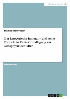 Der kategorische Imperativ und seine Formeln in Kants Grundlegung zur Metaphysik der Sitten