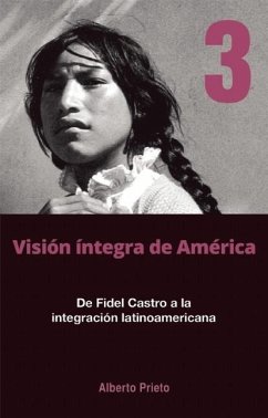 de Fidel Castro a la Integración Latinoamericana: Visión Íntegra de América Tomo 3 - Prieto, Alberto