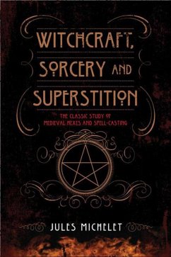 Witchcraft, Sorcery and Superstition: The Classic Study of Medieval Hexes and Spell-Casting - Michelet, Jules