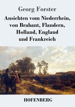 Ansichten vom Niederrhein, von Brabant, Flandern, Holland, England und Frankreich - Forster, Georg