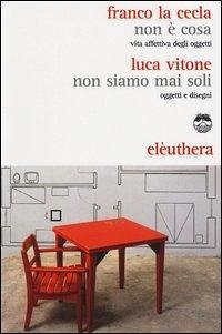 Non è cosa. Vita affettiva degli oggetti-Non siamo mai stati soli. Oggetti e disegni - La Cecla, Franco; Vitone, Luca