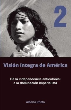 de la Independencia Anticolonial a la Dominación Imperialista: Visión Íntegra de América Tomo 2 - Prieto, Alberto
