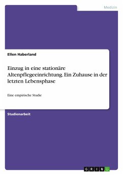 Einzug in eine stationäre Altenpflegeeinrichtung. Ein Zuhause in der letzten Lebensphase - Haberland, Ellen