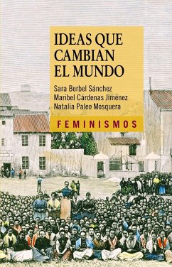 Ideas que cambian el mundo : una mirada desde la izquierda feminista - Berbel Sánchez, Sara; Cárdenas Jiménez, Maribel; Paleo Mosquera, Natalia
