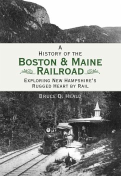 History of the Boston & Maine Railroad: Exploring New Hampshire's Rugged Heart by Rail (eBook, ePUB) - Heald, Bruce D.