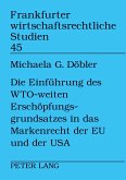 Die Einführung des WTO-weiten Erschöpfungsgrundsatzes in das Markenrecht der EU und der USA Die Einführung des WTO-weiten Erschöpfungsgrundsatzes in das Markenrecht der EU und der USA