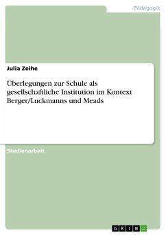 Überlegungen zur Schule als gesellschaftliche Institution im Kontext Berger/Luckmanns und Meads - Zeihe, Julia