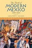 The Birth of Modern Mexico, 1780-1824 (eBook, ePUB)