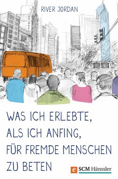 Was ich erlebte, als ich anfing, für fremde Menschen zu beten (eBook, ePUB) - Jordan, River