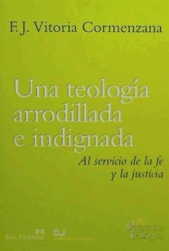 Una teología arrodillada e indignada : al servicio de la fe y la justicia - Vitoria Cormenzana, Francisco Javier